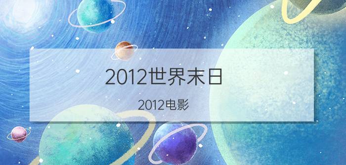 2012世界末日（2012电影 2012在线观看）